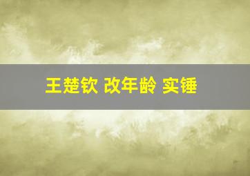 王楚钦 改年龄 实锤